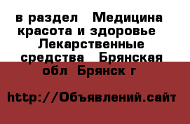  в раздел : Медицина, красота и здоровье » Лекарственные средства . Брянская обл.,Брянск г.